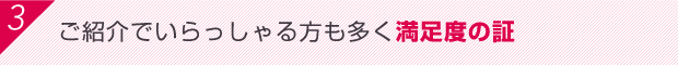 ご紹介でいらっしゃる方も多く満足度の証